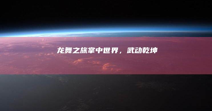 龙舞之旅：掌中世界，武动乾坤