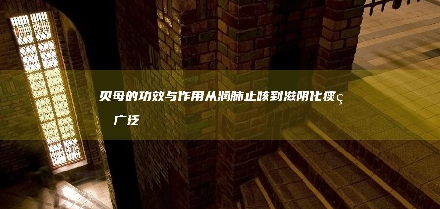 贝母的功效与作用：从润肺止咳到滋阴化痰的广泛应用